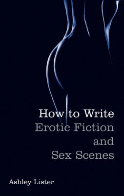 How To Write Erotic Fiction and Sex Scenes - Lister, Ashley