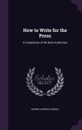 How to Write for the Press: A Compilation of the Best Authorities