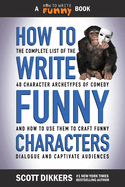 How to Write Funny Characters: The Complete List of the 40 Character Archetypes of Comedy and How to Use Them to Craft Funny Dialogue and Captivate Audiences