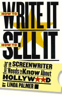 How to Write It, How to Sell It: Everything a Screenwriter Needs to Know about Hollywood - Palmer, Linda, and Palmer Linda