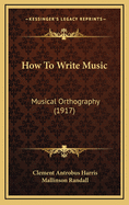 How to Write Music: Musical Orthography (1917)