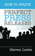 How to Write Perfect Press Releases: Grow Your Business with Free Media Coverage (2nd Edition)