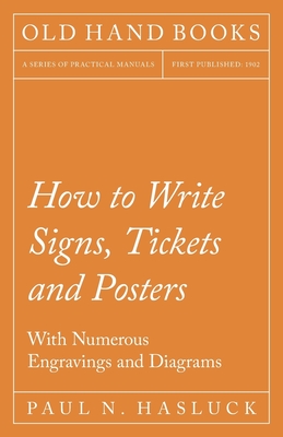 How to Write Signs, Tickets and Posters;With Numerous Engravings and Diagrams - Hasluck, Paul N