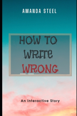 How to Write Wrong: A Choose Your Own Adventure Book - Steel, Amanda