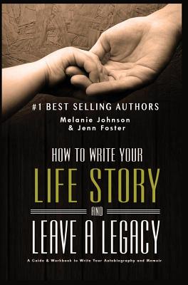 How to Write Your Life Story and Leave a Legacy: A Story Starter Guide & Workbook to Write your Autobiography and Memoir - Foster, Jenn, and Johnson, Melanie Churella
