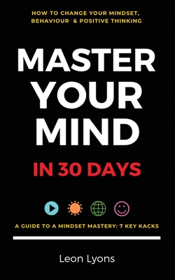 How To Your Change Mindset in 30 Days: Master Key Hacks: Behaviour & Positive Thinking for Successful Growth - Lyons, Leon