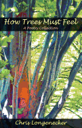 How Trees Must Feel: A Poetry Collection