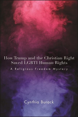 How Trump and the Christian Right Saved LGBTI Human Rights: A Religious Freedom Mystery - Burack, Cynthia