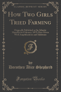How Two Girls Tried Farming: Originally Published in the Atlantic Monthly for February, 1875; Here Given with Amplifications and Additions (Classic Reprint)