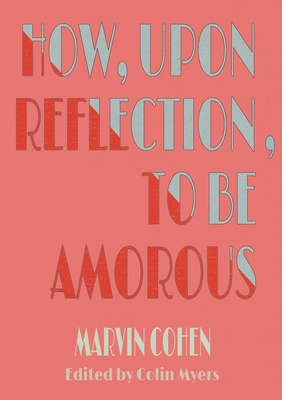 How, Upon Reflection, To Be Amorous - Cohen, Marvin, and Myers, Colin (Editor)