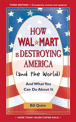 How Walmart Is Destroying America (and the World): And What You Can Do about It - Quinn, Bill