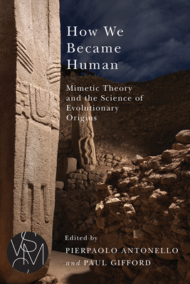 How We Became Human: Mimetic Theory and the Science of Evolutionary Origins - Antonello, Pierpaolo (Editor), and Gifford, Paul (Editor)