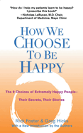 How We Choose to Be Happy: The 9 Choices of Extremely Happy People--Their Secrets, Their Stories