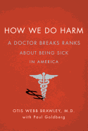 How We Do Harm: A Doctor Breaks Ranks about Being Sick in America