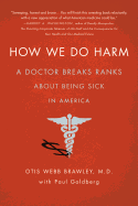 How We Do Harm: A Doctor Breaks Ranks about Being Sick in America