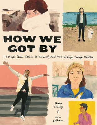 How We Got by: 111 People Share Stories of Survival, Resilience, and Hope Through Hardship - Feinberg, Shaina, and Rothman, Julia