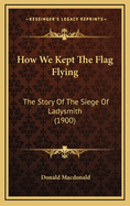 How We Kept the Flag Flying: The Story of the Siege of Ladysmith (1900)