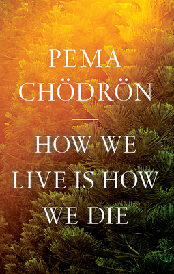 How We Live Is How We Die - Chodron, Pema