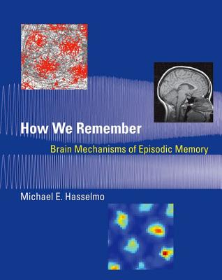 How We Remember: Brain Mechanisms of Episodic Memory - Hasselmo, Michael E, Professor