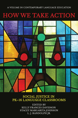 How We Take Action: Social Justice in PK-16Language Classrooms - Davidson, Kelly Frances (Editor), and Johnson, Stacey Margarita (Editor), and Jr., L.J. Randolph (Editor)