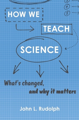 How We Teach Science: What's Changed, and Why It Matters - Rudolph, John L