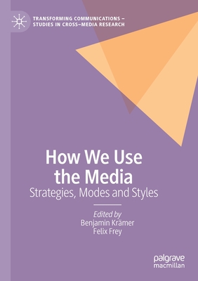 How We Use the Media: Strategies, Modes and Styles - Krmer, Benjamin (Editor), and Frey, Felix (Editor)