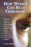 How Women Can Beat Terrorism: How Women in the U.S., Europe and Other Developed Nations Can Empower Women in Poor Countries--And Move the World Toward a More Peaceful Tomorrow - Weeden, Curt