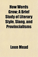 How Words Grow; A Brief Study of Literary Style, Slang, and Provincialisms