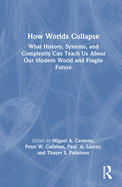 How Worlds Collapse: What History, Systems, and Complexity Can Teach Us about Our Modern World and Fragile Future