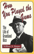 How You Played the Game: The Life of Grantland Rice