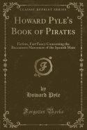 Howard Pyle's Book of Pirates: Fiction, Fact Fancy Concerning the Buccaneers Marooners of the Spanish Main (Classic Reprint)