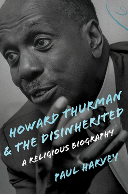 Howard Thurman and the Disinherited: A Religious Biography - Harvey, Paul