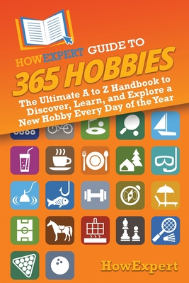 HowExpert Guide to 365 Hobbies: The Ultimate A to Z Handbook to Discover, Learn, and Explore a New Hobby Every Day of the Year - Howexpert