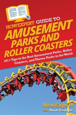 HowExpert Guide to Amusement Parks and Roller Coasters: 101+ Tips to the Best Amusement Parks, Roller Coasters, and Theme Parks in the World - Howexpert, and Granger, Noah