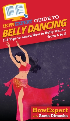 HowExpert Guide to Belly Dancing: 101+ Tips to Learn How to Belly Dance from A to Z - Howexpert, and Dimoska, Aneta