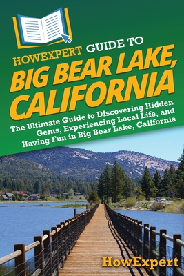 HowExpert Guide to Big Bear Lake, California: The Ultimate Guide to Discovering Hidden Gems, Experiencing Local Life, and Having Fun in Big Bear Lake, California - Howexpert