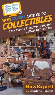 HowExpert Guide to Collectibles: 101+ Tips to Find, Buy, Sell, and Collect Collectibles - Howexpert, and Hopkins, Charlotte