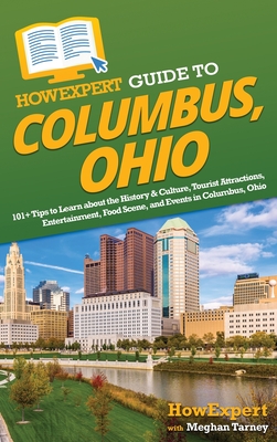 HowExpert Guide to Columbus, Ohio: 101+ Tips to Learn about the History & Culture, Tourist Attractions, Entertainment, Food Scene, and Events in Columbus, Ohio - Howexpert, and Tarney, Meghan