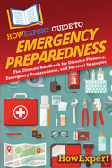 HowExpert Guide to Emergency Preparedness: The Ultimate Handbook for Disaster Planning, Emergency Preparedness, and Survival Strategies