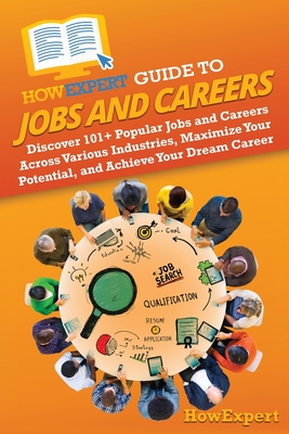 HowExpert Guide to Jobs and Careers: Discover 101+ Popular Jobs and Careers Across Various Industries, Maximize Your Potential, and Achieve Your Dream Career - Howexpert