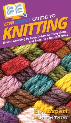 HowExpert Guide to Knitting: How to Knit Step by Step, Learn Knitting Skills, and Become a Better Knitter - Howexpert, and Torrey, Jeanne