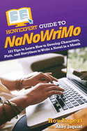 HowExpert Guide to NaNoWriMo: 101 Tips to Learn How to Develop Characters, Plots, and Storylines to Write a Novel in a Month
