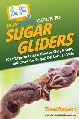 HowExpert Guide to Sugar Gliders: 101+ Tips to Learn How to Get, Raise, and Care for Sugar Gliders as Pets - Howexpert, and Imbrogno, Krystiana