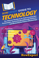 HowExpert Guide to Technology: The Ultimate Handbook for Understanding Key Technologies, Innovating Breakthrough Solutions, and Mastering the Future of Technology