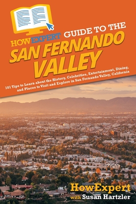 HowExpert Guide to the San Fernando Valley: 101 Tips to Learn about the History, Celebrities, Entertainment, Dining, and Places to Visit and Explore in San Fernando Valley, California - Howexpert, and Hartzler, Susan