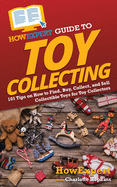 HowExpert Guide to Toy Collecting: 101 Tips on How to Find, Buy, Collect, and Sell Collectible Toys for Toy Collectors