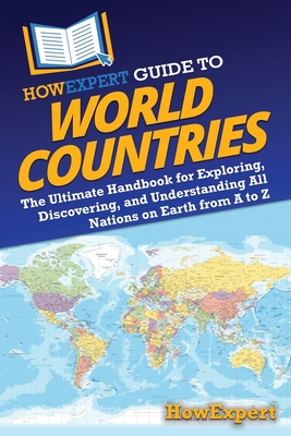HowExpert Guide to World Countries: The Ultimate Handbook for Exploring, Discovering, and Understanding All Nations on Earth from A to Z - Howexpert