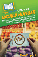 HowExpert Guide to World Hunger: The Ultimate Handbook for Understanding Hunger, Promoting Food Security, and Achieving Global Food Equity