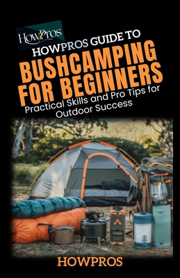 HowPros guide to Bush Camping for Beginners: Practical Skills and Pro Tips for Outdoor Success - Pros, How