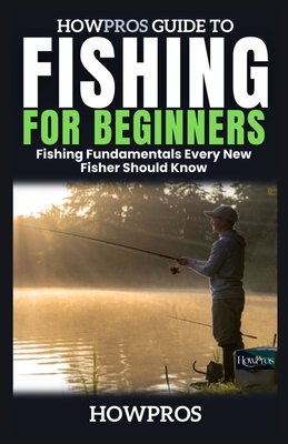 HowPros Guide to Fishing for Beginners: Fishing Fundamentals Every New Fisher Should Know - Pros, How